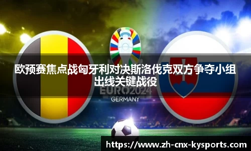 欧预赛焦点战匈牙利对决斯洛伐克双方争夺小组出线关键战役