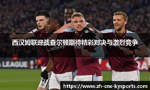 西汉姆联迎战查尔顿期待精彩对决与激烈竞争