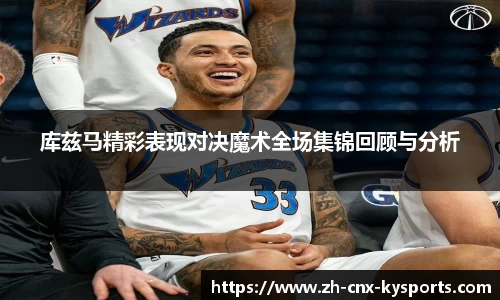 库兹马精彩表现对决魔术全场集锦回顾与分析
