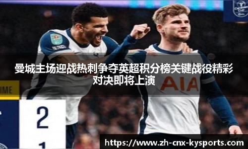 曼城主场迎战热刺争夺英超积分榜关键战役精彩对决即将上演