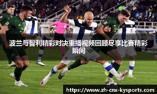波兰与智利精彩对决重播视频回顾尽享比赛精彩瞬间