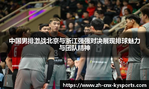 中国男排激战北京与浙江强强对决展现排球魅力与团队精神