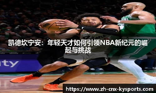 凯德坎宁安：年轻天才如何引领NBA新纪元的崛起与挑战