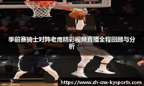 季前赛骑士对阵老鹰精彩视频直播全程回顾与分析