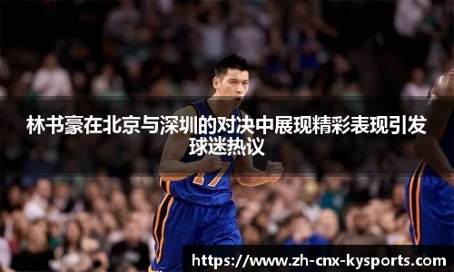 林书豪在北京与深圳的对决中展现精彩表现引发球迷热议