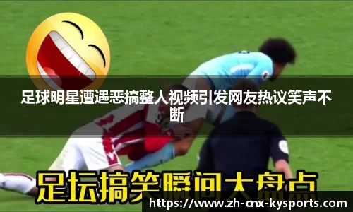 足球明星遭遇恶搞整人视频引发网友热议笑声不断