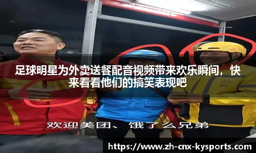 足球明星为外卖送餐配音视频带来欢乐瞬间，快来看看他们的搞笑表现吧